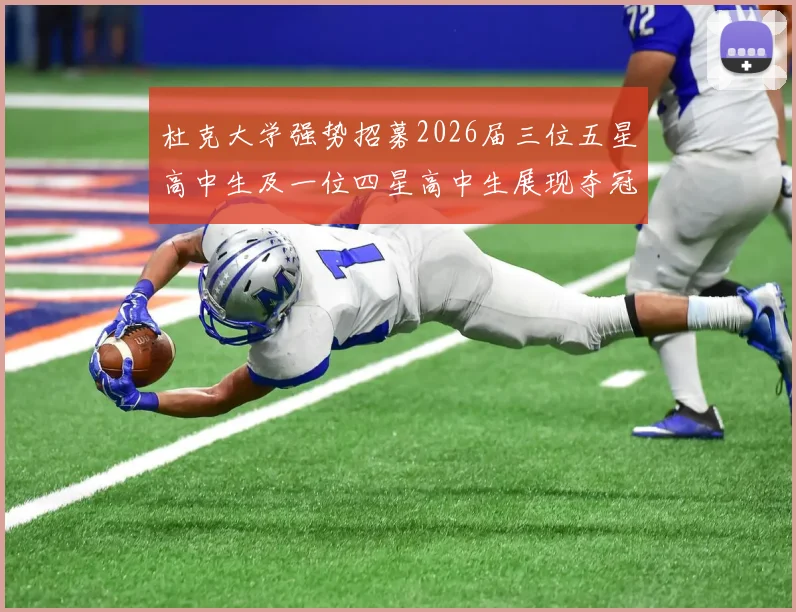杜克大学强势招募2026届三位五星高中生及一位四星高中生展现夺冠决心