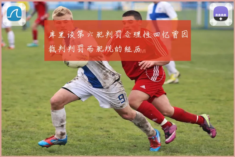 库里谈第六犯判罚合理性回忆曾因裁判判罚而犯规的经历