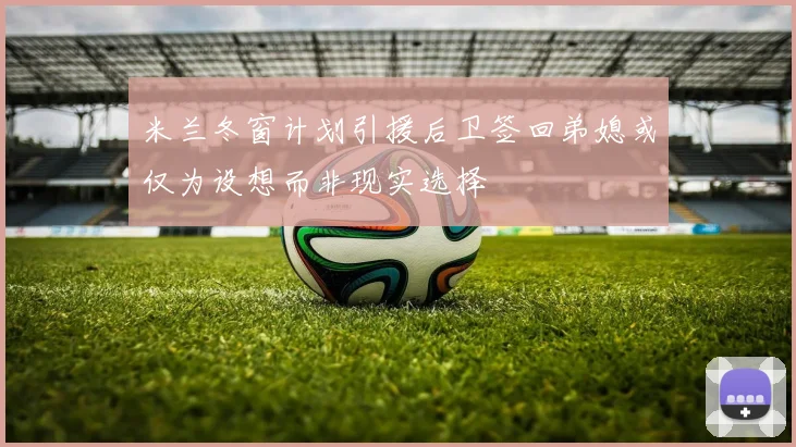 米兰冬窗计划引援后卫签回弟媳或仅为设想而非现实选择