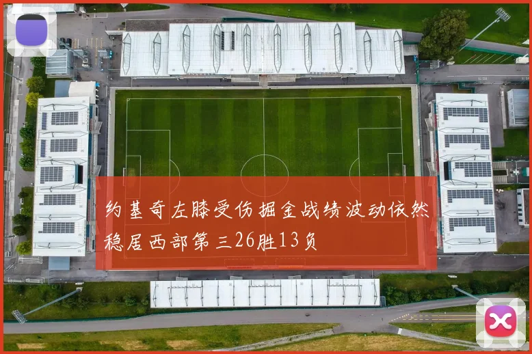约基奇左膝受伤掘金战绩波动依然稳居西部第三26胜13负