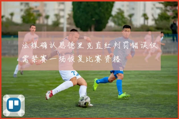 法媒确认恩德里克直红判罚错误仅需禁赛一场恢复比赛资格
