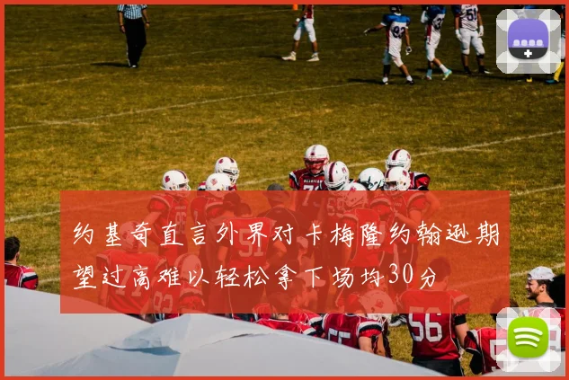 约基奇直言外界对卡梅隆约翰逊期望过高难以轻松拿下场均30分