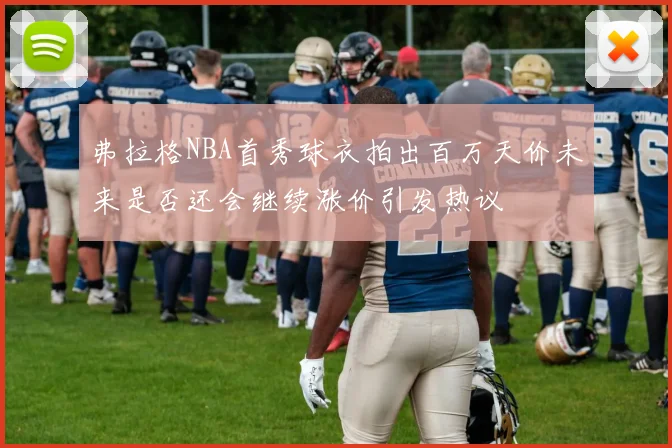 弗拉格NBA首秀球衣拍出百万天价未来是否还会继续涨价引发热议