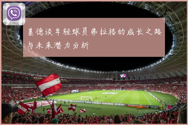 基德谈年轻球员弗拉格的成长之路与未来潜力分析