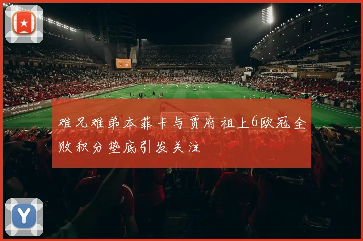 难兄难弟本菲卡与贾府祖上6欧冠全败积分垫底引发关注
