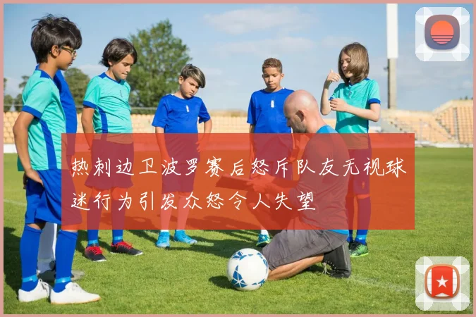 热刺边卫波罗赛后怒斥队友无视球迷行为引发众怒令人失望