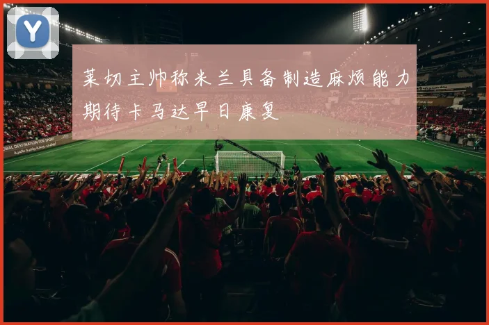 莱切主帅称米兰具备制造麻烦能力期待卡马达早日康复
