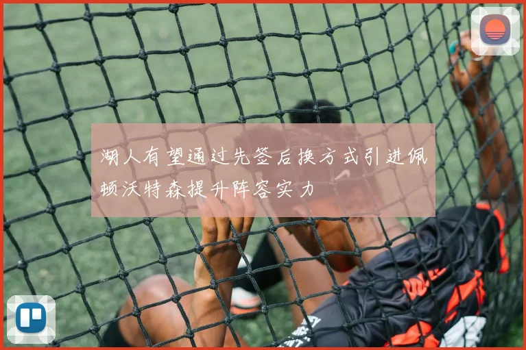 湖人有望通过先签后换方式引进佩顿沃特森提升阵容实力