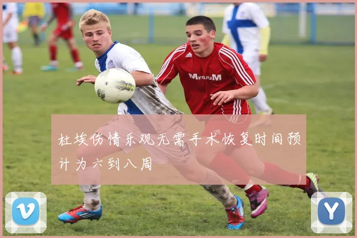 杜埃伤情乐观无需手术恢复时间预计为六到八周