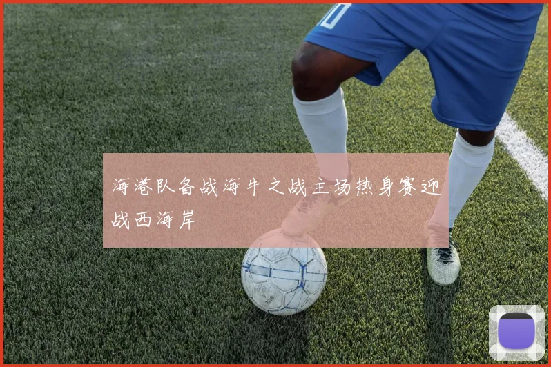 海港队备战海牛之战主场热身赛迎战西海岸