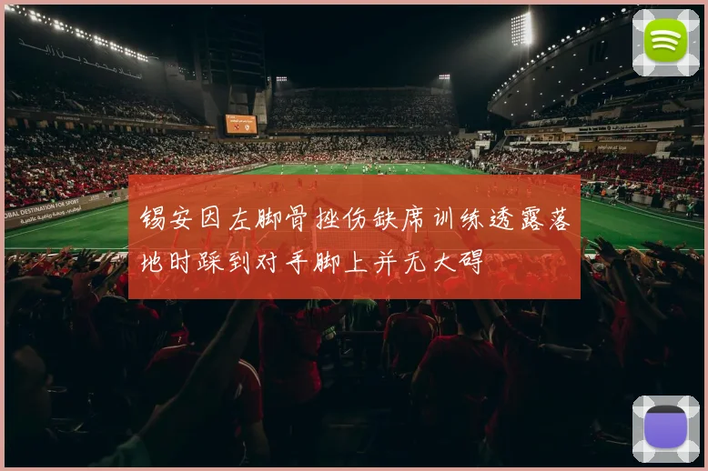 锡安因左脚骨挫伤缺席训练透露落地时踩到对手脚上并无大碍