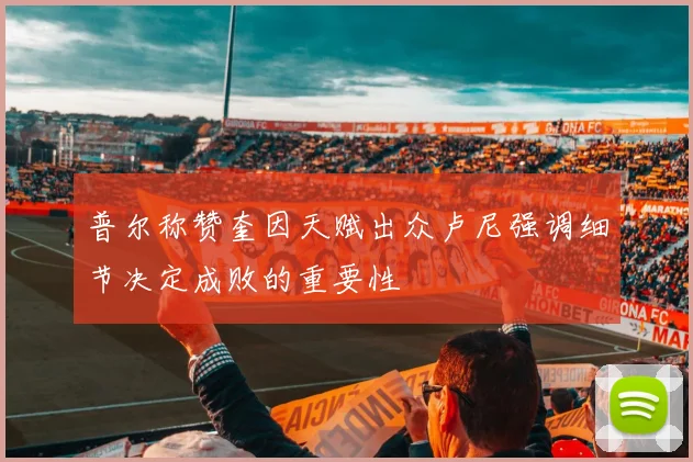 普尔称赞奎因天赋出众卢尼强调细节决定成败的重要性
