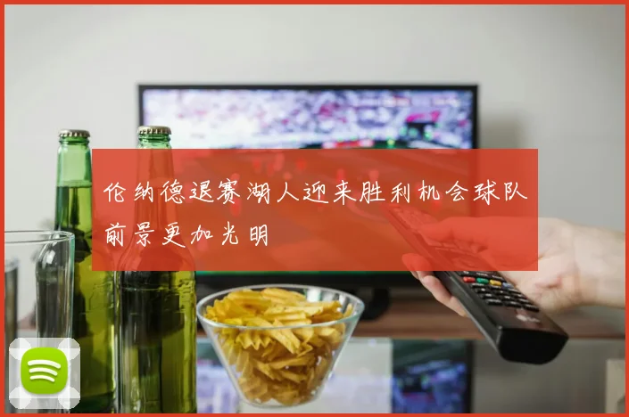 伦纳德退赛湖人迎来胜利机会球队前景更加光明