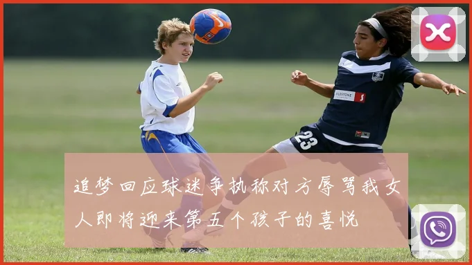 追梦回应球迷争执称对方辱骂我女人即将迎来第五个孩子的喜悦