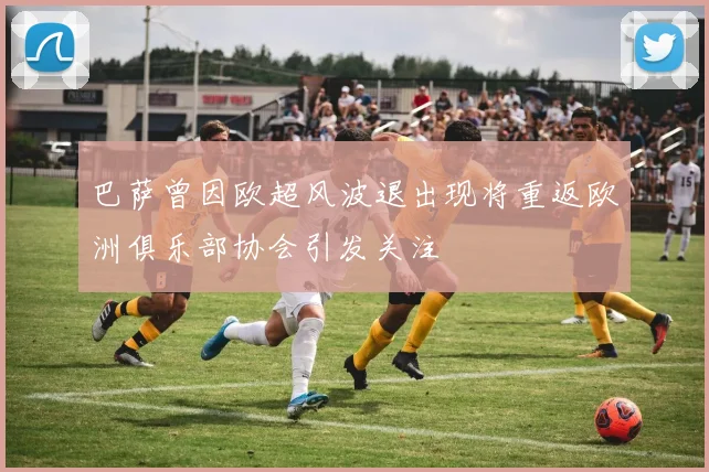 巴萨曾因欧超风波退出现将重返欧洲俱乐部协会引发关注