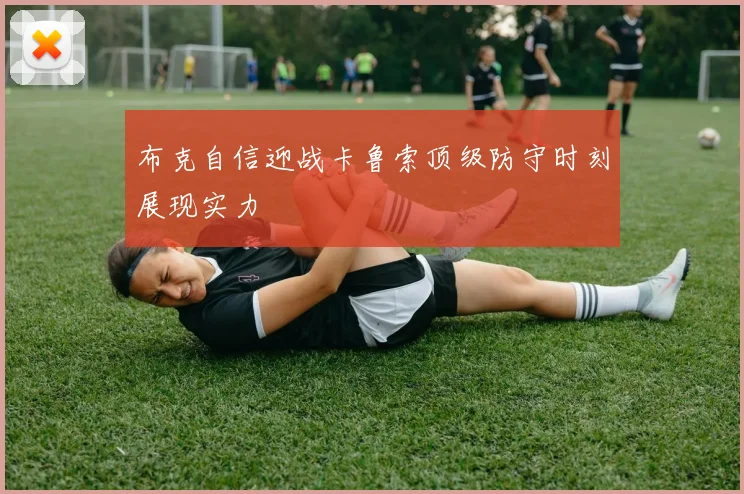 布克自信迎战卡鲁索顶级防守时刻展现实力