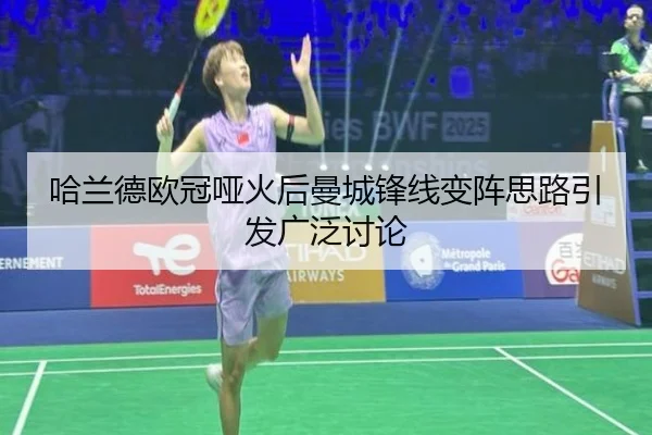 哈兰德欧冠哑火后曼城锋线变阵思路引发广泛讨论（LDSPORTS）